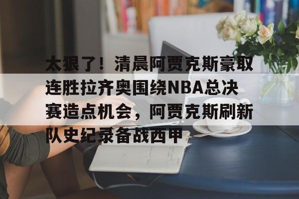 太狠了！清晨阿贾克斯豪取连胜拉齐奥围绕NBA总决赛造点机会，阿贾克斯刷新队史纪录备战西甲